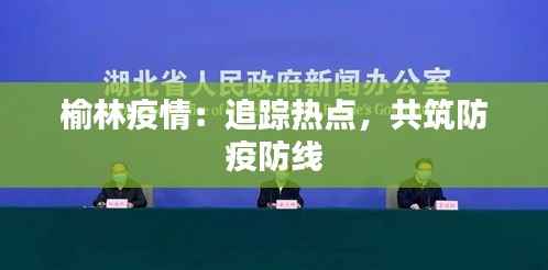 榆林疫情：追踪热点，共筑防疫防线