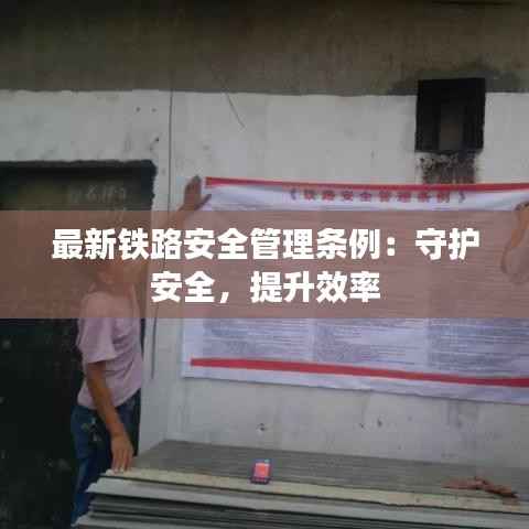 最新铁路安全管理条例：守护安全，提升效率