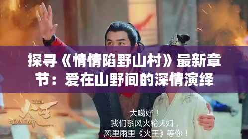 探寻《情情陷野山村》最新章节：爱在山野间的深情演绎