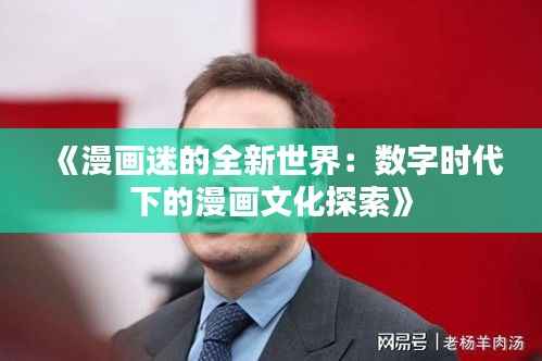 《漫画迷的全新世界：数字时代下的漫画文化探索》