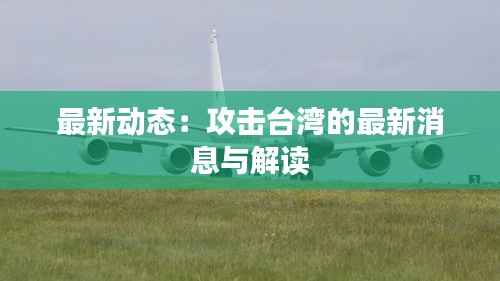 最新动态：攻击台湾的最新消息与解读
