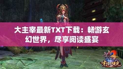 大主宰最新TXT下载：畅游玄幻世界，尽享阅读盛宴