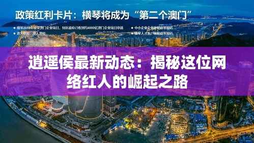 逍遥侯最新动态：揭秘这位网络红人的崛起之路