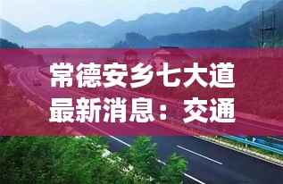 常德安乡七大道最新消息：交通升级，未来可期