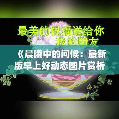 《晨曦中的问候：最新版早上好动态图片赏析与下载指南》