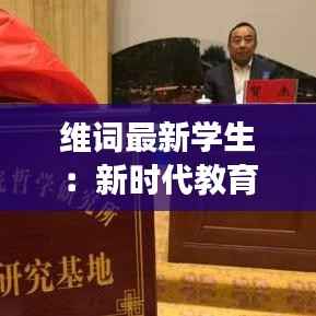 维词最新学生：新时代教育变革下的青春风采