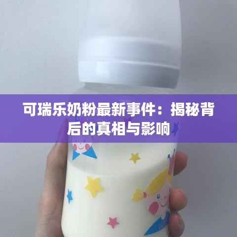 可瑞乐奶粉最新事件：揭秘背后的真相与影响