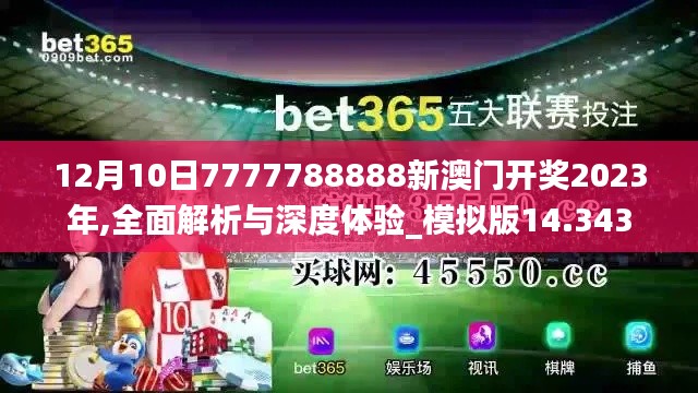 12月10日7777788888新澳门开奖2023年,全面解析与深度体验_模拟版14.343