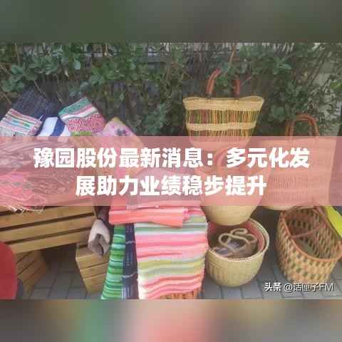 豫园股份最新消息：多元化发展助力业绩稳步提升