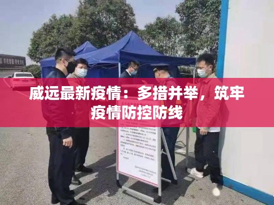 威远最新疫情：多措并举，筑牢疫情防控防线