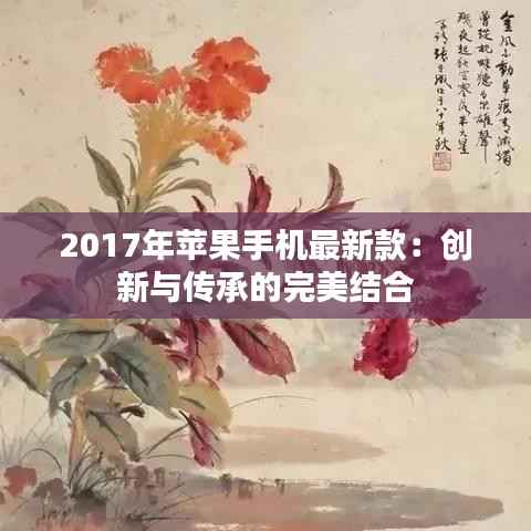 2017年苹果手机最新款：创新与传承的完美结合