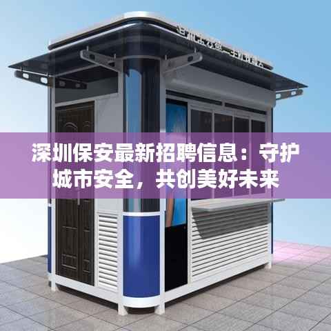 深圳保安最新招聘信息：守护城市安全，共创美好未来