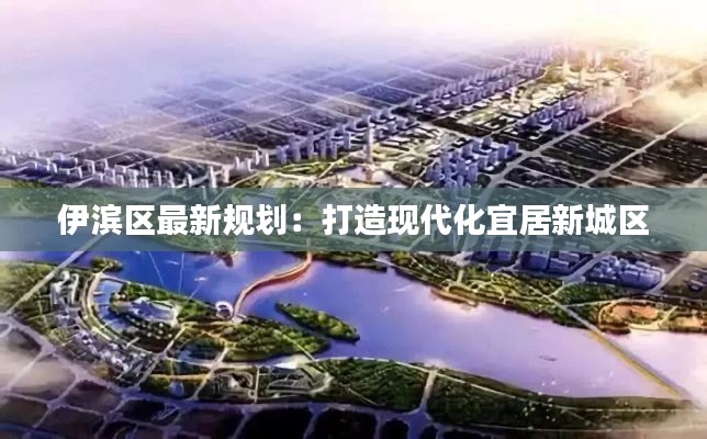 伊滨区最新规划：打造现代化宜居新城区