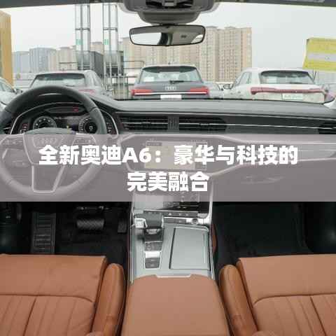 全新奥迪A6：豪华与科技的完美融合