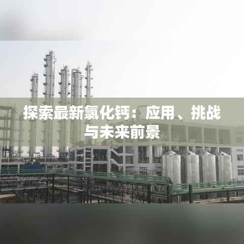 探索最新氯化钙：应用、挑战与未来前景