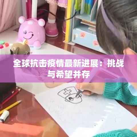 全球抗击疫情最新进展：挑战与希望并存