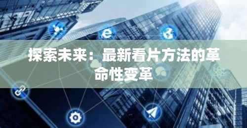 探索未来：最新看片方法的革命性变革
