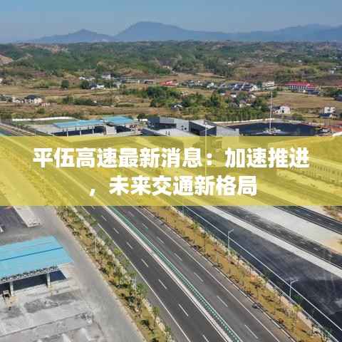 平伍高速最新消息：加速推进，未来交通新格局