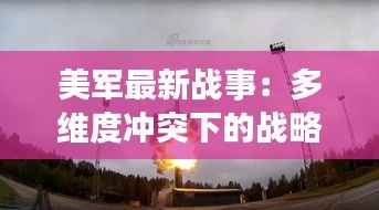 美军最新战事：多维度冲突下的战略调整与挑战