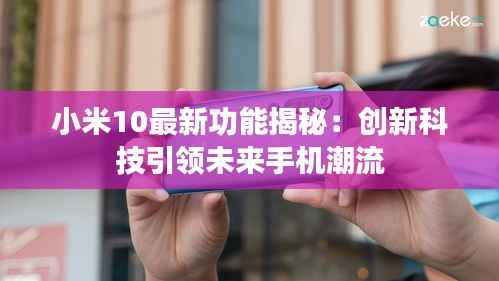 小米10最新功能揭秘：创新科技引领未来手机潮流