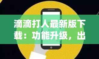 滴滴打人最新版下载：功能升级，出行更便捷