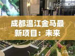 成都温江金马最新项目：未来都市生活的典范之作