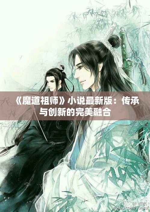 《魔道祖师》小说最新版：传承与创新的完美融合