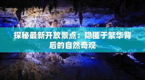 探秘最新开放景点：隐匿于繁华背后的自然奇观