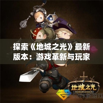 探索《地城之光》最新版本：游戏革新与玩家体验升级