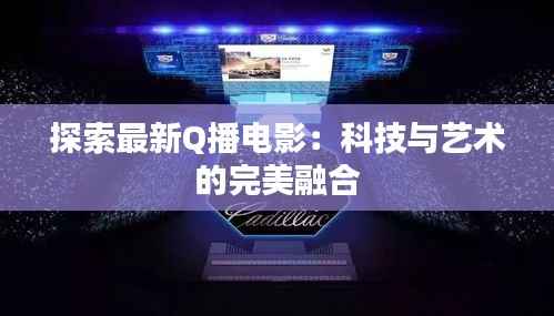 探索最新Q播电影：科技与艺术的完美融合