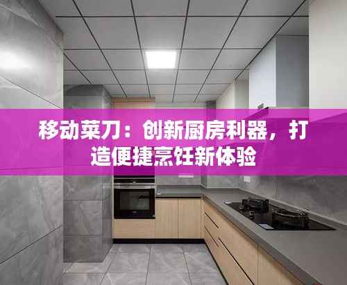 移动菜刀：创新厨房利器，打造便捷烹饪新体验