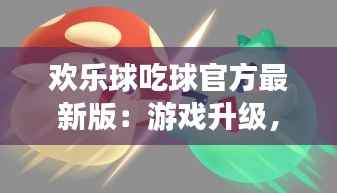 欢乐球吃球官方最新版：游戏升级，乐趣加倍！