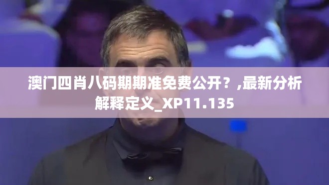 澳门四肖八码期期准免费公开？,最新分析解释定义_XP11.135