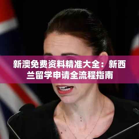 新澳免费资料精准大全：新西兰留学申请全流程指南