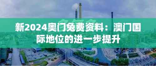 新2024奥门兔费资料：澳门国际地位的进一步提升