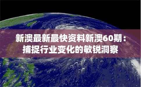 新澳最新最快资料新澳60期：捕捉行业变化的敏锐洞察