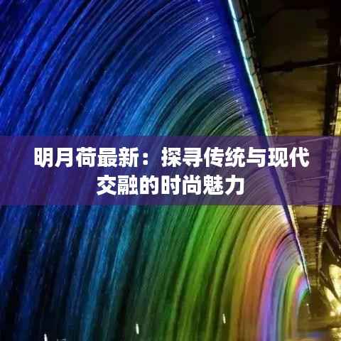 明月荷最新：探寻传统与现代交融的时尚魅力