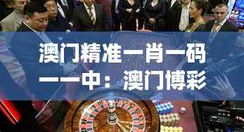 澳门精准一肖一码一一中：澳门博彩的数字之美