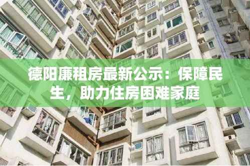 德阳廉租房最新公示：保障民生，助力住房困难家庭