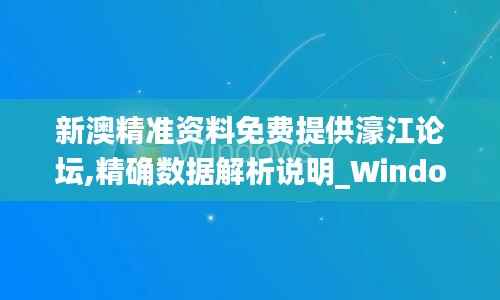 新澳精准资料免费提供濠江论坛,精确数据解析说明_Windows14.923