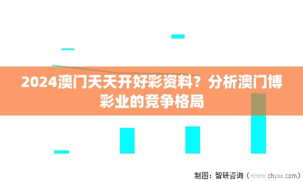 2024澳门天天开好彩资料？分析澳门博彩业的竞争格局