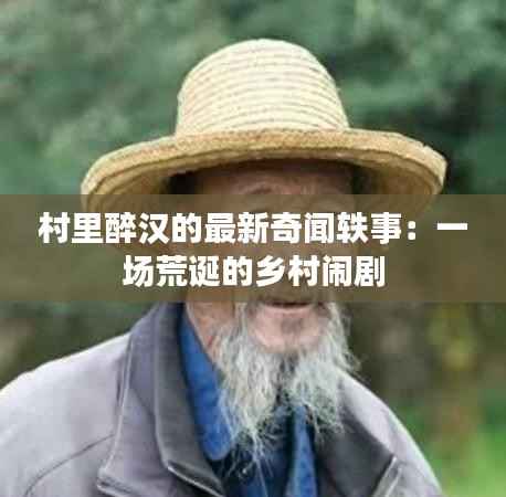 村里醉汉的最新奇闻轶事：一场荒诞的乡村闹剧