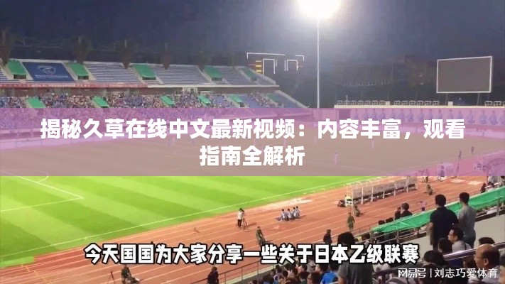 揭秘久草在线中文最新视频：内容丰富，观看指南全解析