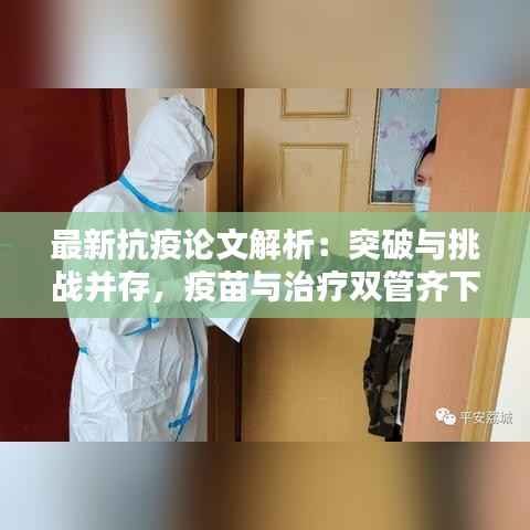 最新抗疫论文解析：突破与挑战并存，疫苗与治疗双管齐下