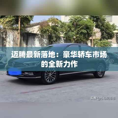 迈腾最新落地：豪华轿车市场的全新力作