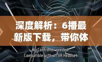 深度解析：6播最新版下载，带你体验全新视听盛宴