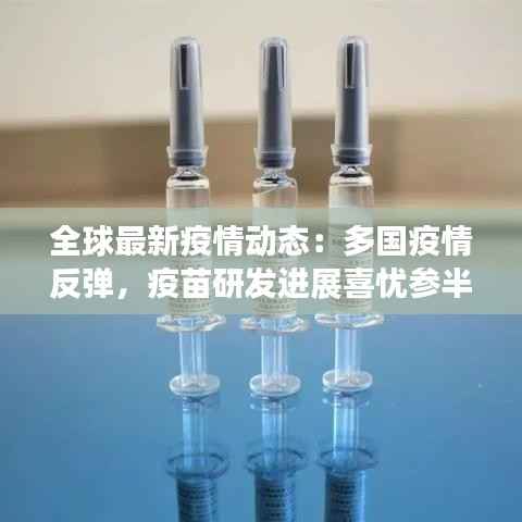 全球最新疫情动态：多国疫情反弹，疫苗研发进展喜忧参半