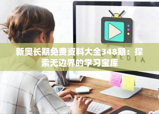 新奥长期免费资料大全348期：探索无边界的学习宝库