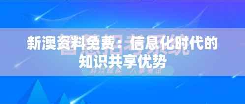 新澳资料免费：信息化时代的知识共享优势