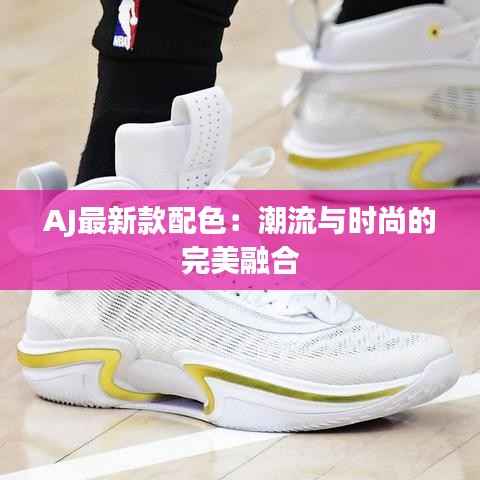 AJ最新款配色：潮流与时尚的完美融合
